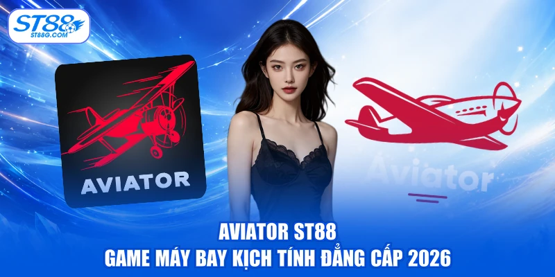 Aviator ST88 - Game Máy Bay Kịch Tính Đẳng Cấp 2026 - kreno.top